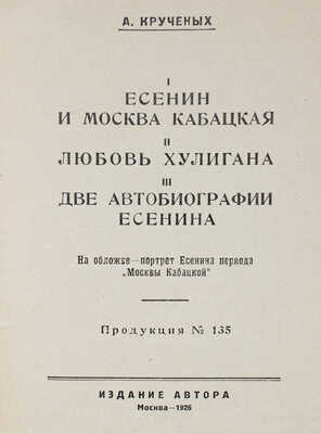 Кручёных А.Е. I. Есенин и Москва кабацкая. II. Любовь хулигана III. Две автобиографии Есенина. Продукция № 135. М., 1926